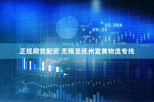 正规期货配资 无锡至抚州宜黄物流专线