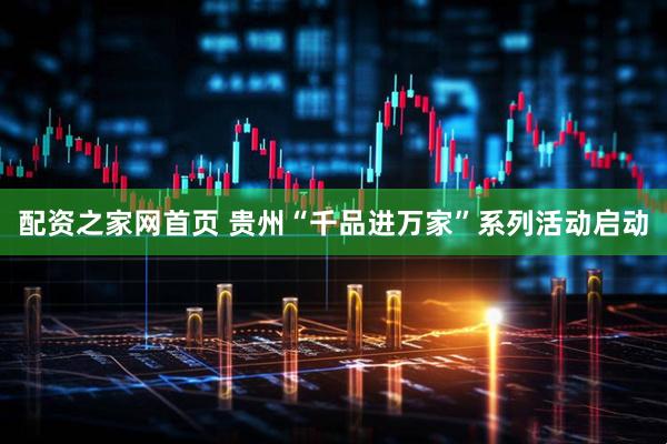 配资之家网首页 贵州“千品进万家”系列活动启动