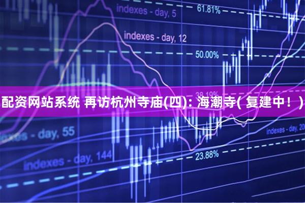 配资网站系统 再访杭州寺庙(四): 海潮寺( 复建中！)
