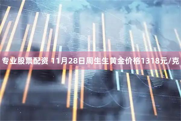 专业股票配资 11月28日周生生黄金价格1318元/克