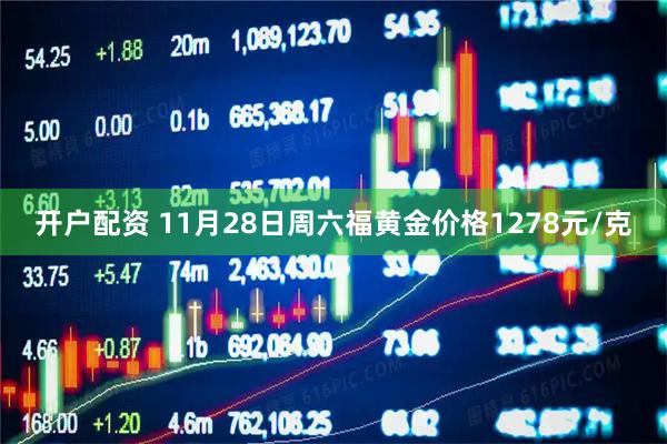 开户配资 11月28日周六福黄金价格1278元/克