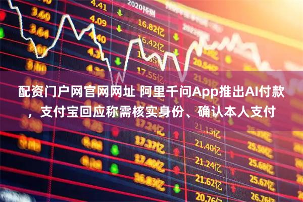 配资门户网官网网址 阿里千问App推出AI付款，支付宝回应称需核实身份、确认本人支付
