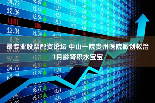 最专业股票配资论坛 中山一院贵州医院微创救治1月龄肾积水宝宝