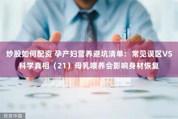 炒股如何配资 孕产妇营养避坑清单：常见误区VS科学真相（21）母乳喂养会影响身材恢复